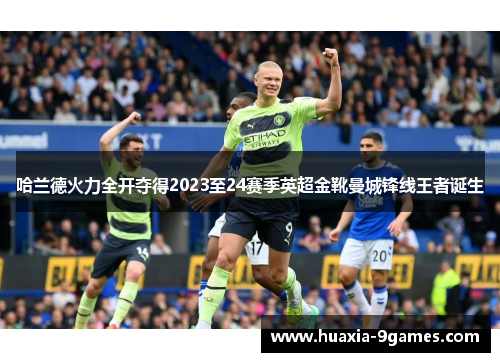 哈兰德火力全开夺得2023至24赛季英超金靴曼城锋线王者诞生 哈兰德火力全开夺得2023至24赛季英超金靴曼城锋线王者诞生