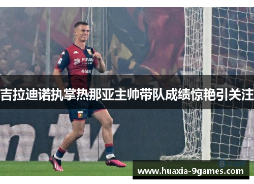吉拉迪诺执掌热那亚主帅带队成绩惊艳引关注 吉拉迪诺执掌热那亚主帅带队成绩惊艳引关注
