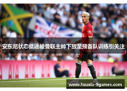 安东尼状态低迷被曼联主帅下放至预备队训练引关注 安东尼状态低迷被曼联主帅下放至预备队训练引关注