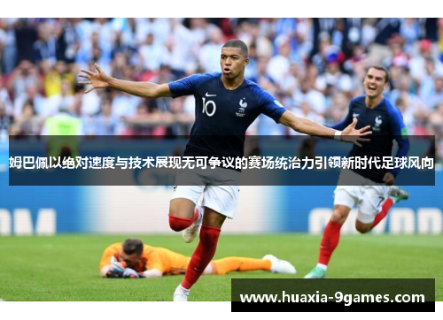 姆巴佩以绝对速度与技术展现无可争议的赛场统治力引领新时代足球风向 姆巴佩以绝对速度与技术展现无可争议的赛场统治力引领新时代足球风向