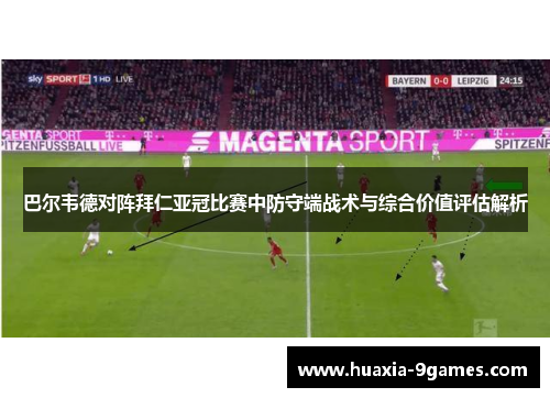 巴尔韦德对阵拜仁亚冠比赛中防守端战术与综合价值评估解析 巴尔韦德对阵拜仁亚冠比赛中防守端战术与综合价值评估解析