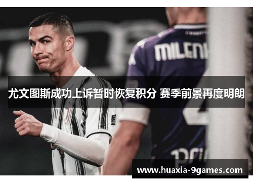 尤文图斯成功上诉暂时恢复积分 赛季前景再度明朗 尤文图斯成功上诉暂时恢复积分 赛季前景再度明朗