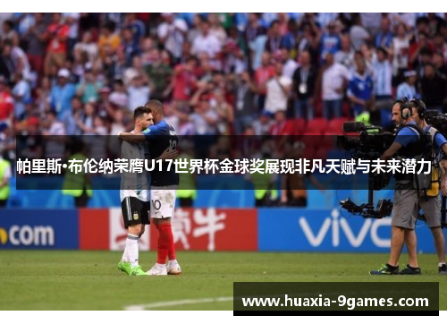 帕里斯·布伦纳荣膺U17世界杯金球奖展现非凡天赋与未来潜力 帕里斯·布伦纳荣膺U17世界杯金球奖展现非凡天赋与未来潜力