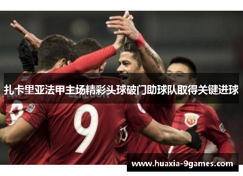 扎卡里亚法甲主场精彩头球破门助球队取得关键进球 扎卡里亚法甲主场精彩头球破门助球队取得关键进球