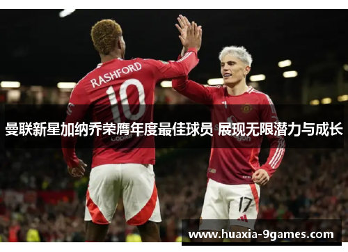 曼联新星加纳乔荣膺年度最佳球员 展现无限潜力与成长