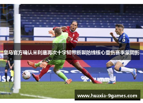 皇马官方确认米利唐再次十字韧带断裂防线核心重伤赛季蒙阴影