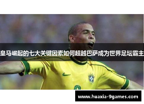 皇马崛起的七大关键因素如何超越巴萨成为世界足坛霸主 皇马崛起的七大关键因素如何超越巴萨成为世界足坛霸主