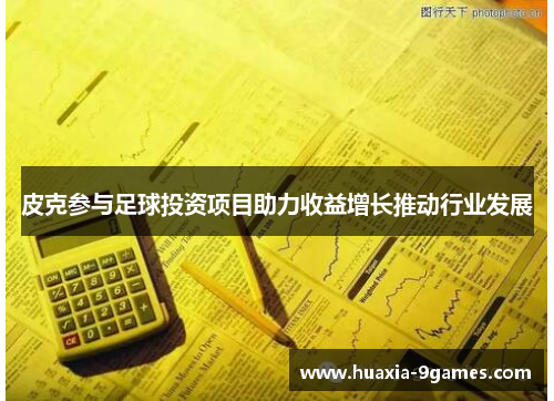 皮克参与足球投资项目助力收益增长推动行业发展 皮克参与足球投资项目助力收益增长推动行业发展
