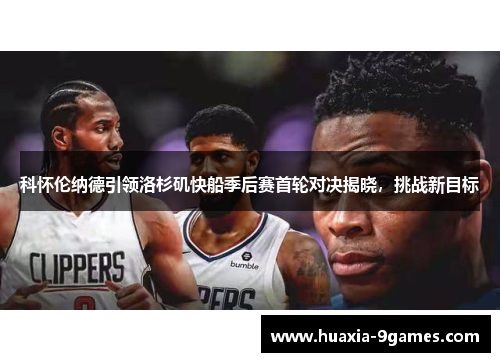科怀伦纳德引领洛杉矶快船季后赛首轮对决揭晓，挑战新目标