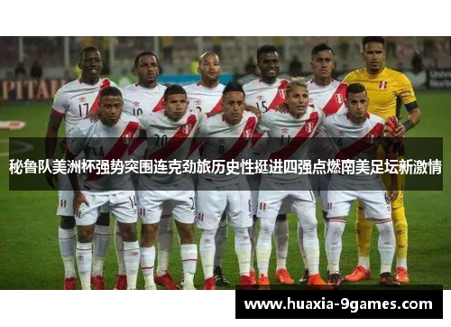 秘鲁队美洲杯强势突围连克劲旅历史性挺进四强点燃南美足坛新激情 秘鲁队美洲杯强势突围连克劲旅历史性挺进四强点燃南美足坛新激情