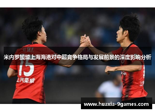 米内罗加盟上海海港对中超竞争格局与发展前景的深度影响分析