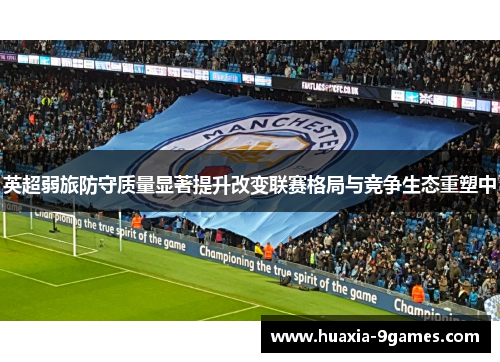 英超弱旅防守质量显著提升改变联赛格局与竞争生态重塑中