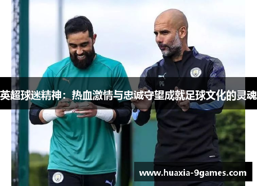 英超球迷精神：热血激情与忠诚守望成就足球文化的灵魂