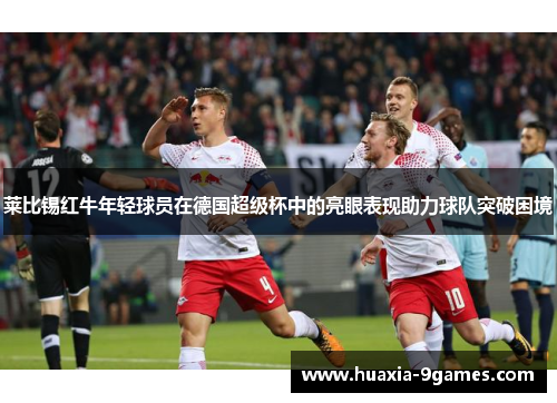 莱比锡红牛年轻球员在德国超级杯中的亮眼表现助力球队突破困境