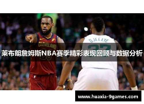 莱布朗詹姆斯NBA赛季精彩表现回顾与数据分析
