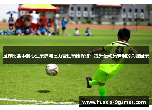 足球比赛中的心理素质与压力管理策略探讨:提升运动员表现的关键因素 足球比赛中的心理素质与压力管理策略探讨:提升运动员表现的关键因素