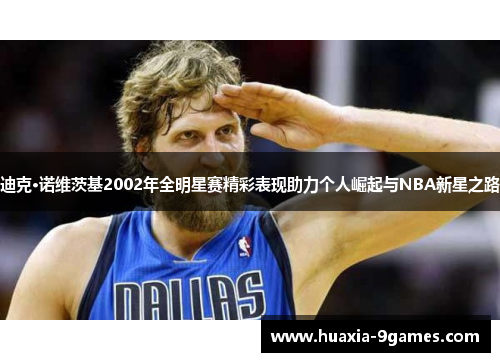 迪克·诺维茨基2002年全明星赛精彩表现助力个人崛起与NBA新星之路