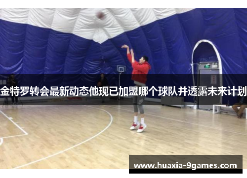 金特罗转会最新动态他现已加盟哪个球队并透露未来计划