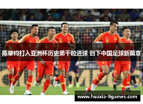 陈肇钧打入亚洲杯历史第千粒进球 创下中国足球新篇章 陈肇钧打入亚洲杯历史第千粒进球 创下中国足球新篇章