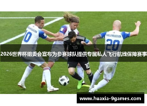 2026世界杯组委会宣布为参赛球队提供专属私人飞行航线保障赛事 2026世界杯组委会宣布为参赛球队提供专属私人飞行航线保障赛事